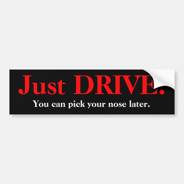 Just DRIVE!, You can pick your nose later. Bumper Sticker (Front)