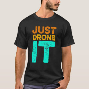 Just Drone It Drone Flying Quadcopter Pilot RC Dro T-Shirt