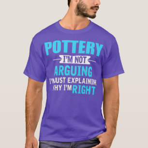 Just eplaining why Im right Funny Pottery T-Shirt