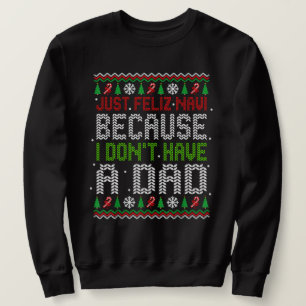 Just Feliz Navi Because I Don't Have A Dad Christm Sweatshirt
