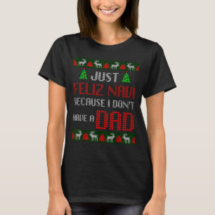 Just Feliz Navi Because I Dont Have A Dad Funny Ch T-Shirt