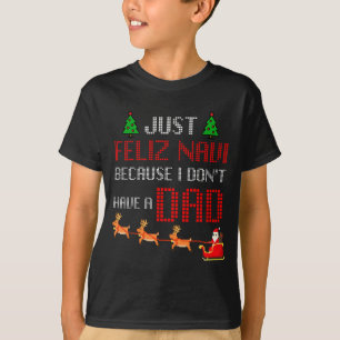 Just Feliz Navi Because I Dont Have A Dad Funny Ch T-Shirt