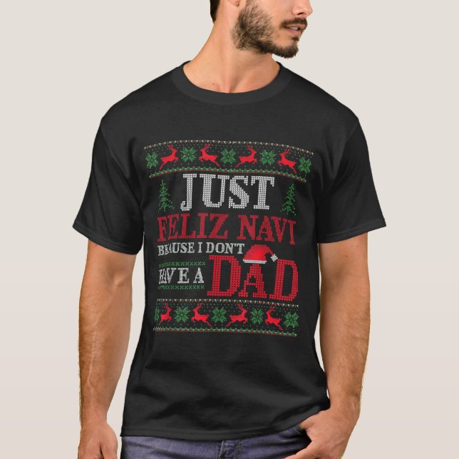 Just Feliz Navi Because I Don't Have A Dad Ugly Xm T-Shirt (Front)