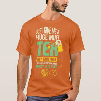 Just Give Me A Huge Mug Of Tea My Knitting 1 T-Shirt