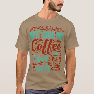Just give me Coffee and a Thrift Store T-Shirt