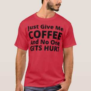 Just Give Me Coffee And No One Gets Hurt Funny Cof T-Shirt