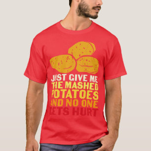 Just Give Me Mashed Potatoes And No One Gets Hurt T-Shirt