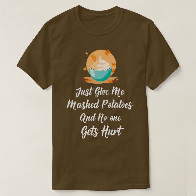 Just give me mashed potatoes and no one gets hurt  T-Shirt (Design Front)