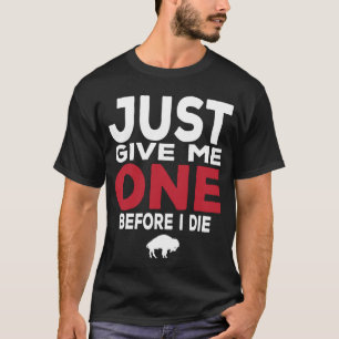 Just Give Me One Before I Die T-Shirt