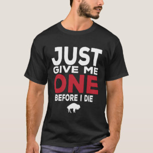 Just Give Me One Before I Die T-Shirt