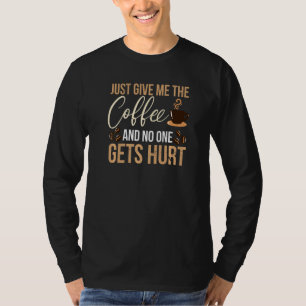 Just Give Me The Coffee And No Gets Hurt T-Shirt