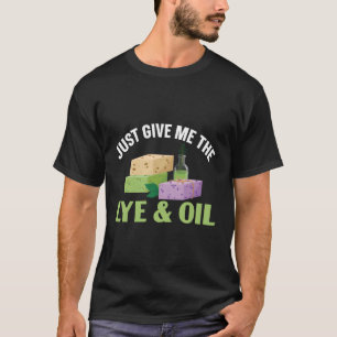 Just Give Me The Lye Oil Handmade Soap Soag Soap M T-Shirt