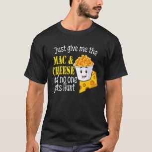 Just Give Me The Mac & Cheese And No One Gets Hurt T-Shirt