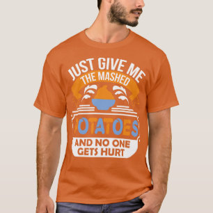 Just Give Me the Mashed Potatoes and no one gets h T-Shirt