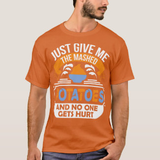 Just Give Me the Mashed Potatoes and no one gets h T-Shirt