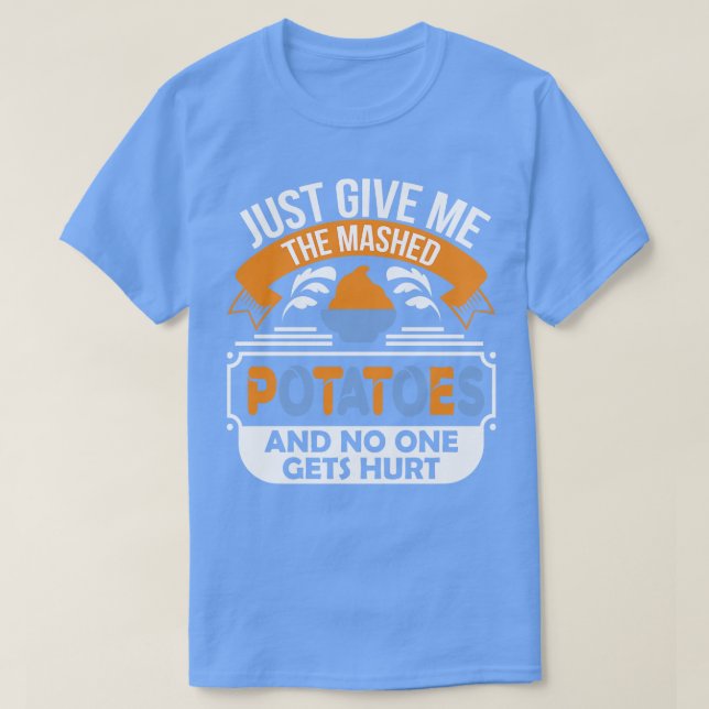 Just Give Me the Mashed Potatoes and no one gets h T-Shirt (Design Front)