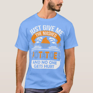 Just Give Me the Mashed Potatoes and no one gets h T-Shirt