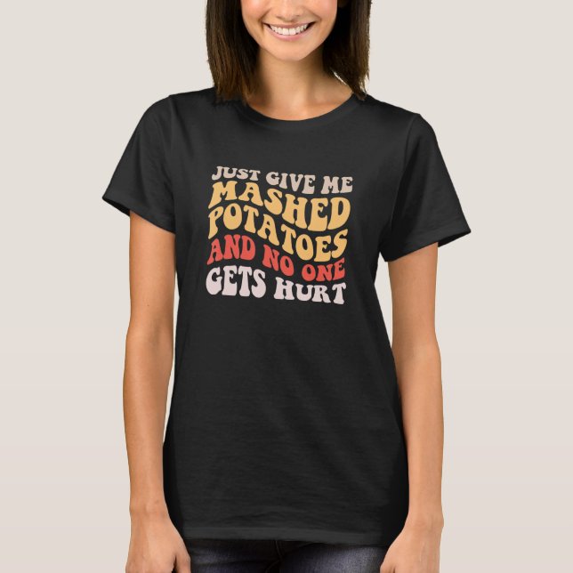 Just Give Me The Mashed Potatoes  Thanksgiving Xma T-Shirt (Front)
