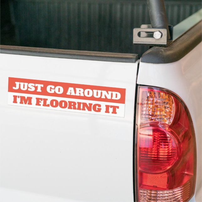 JUST GO AROUND, I'M FLOORING IT BUMPER STICKER (On Truck)