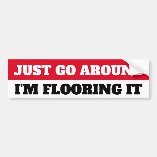 JUST GO AROUND, I'M FLOORING IT BUMPER STICKER (Front)