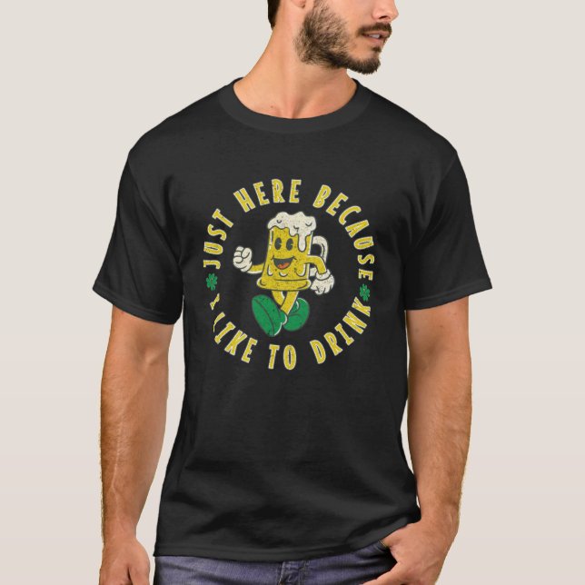 Just Here Because I Like To Drink Beer St Patricks T-Shirt (Front)