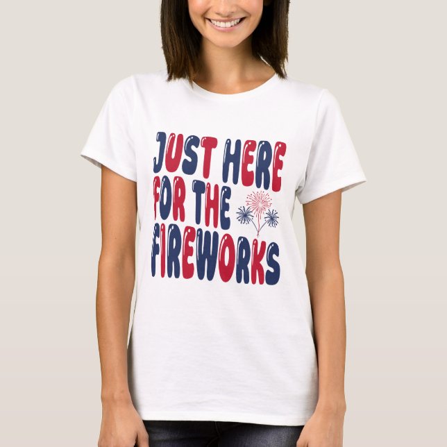 Just Here For The Fireworks, Funny 4th of July T-Shirt (Front)