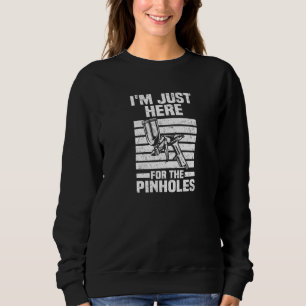 Just Here For The Pinholes  Car Painter Auto Body  Sweatshirt