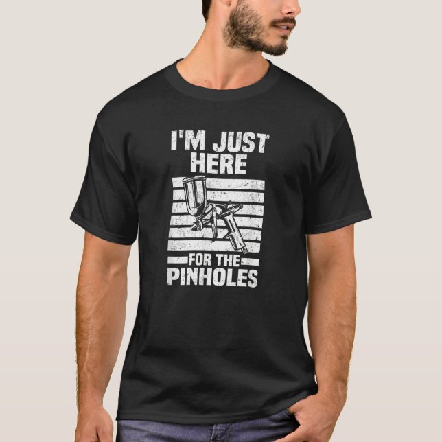 Just Here For The Pinholes   Car Painter Auto Body T-Shirt (Front)