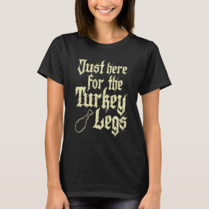 Just Here For Turkey Legs Renaissance Faire Ren Fe T-Shirt