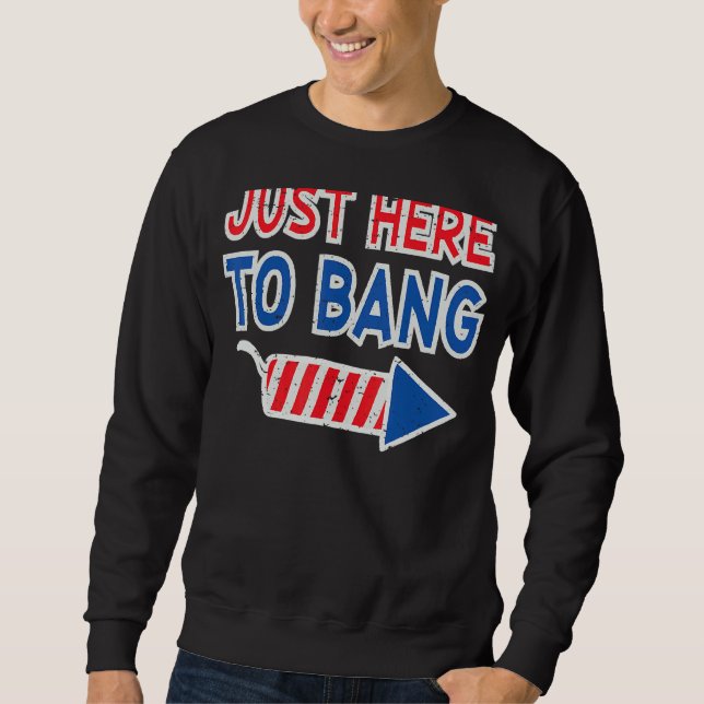 Just Here To Bang 4th Of July Firework Fourth Of J Sweatshirt (Front)