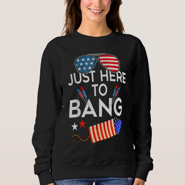 Just Here To Bang 4th Of July  Fireworks Patriotic Sweatshirt (Front)