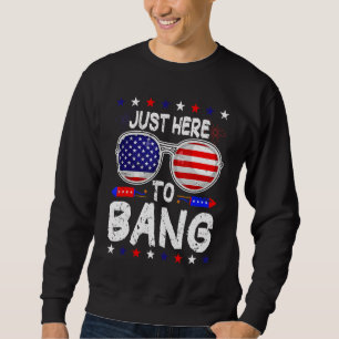 Just Here To Bang 4th Of July Fourth July  Firewor Sweatshirt