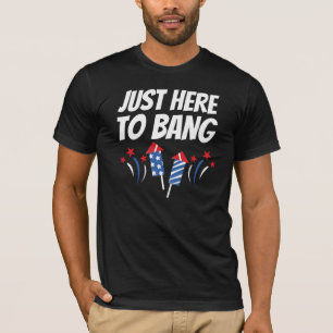 Just Here To Bang 4th Of July T-Shirt