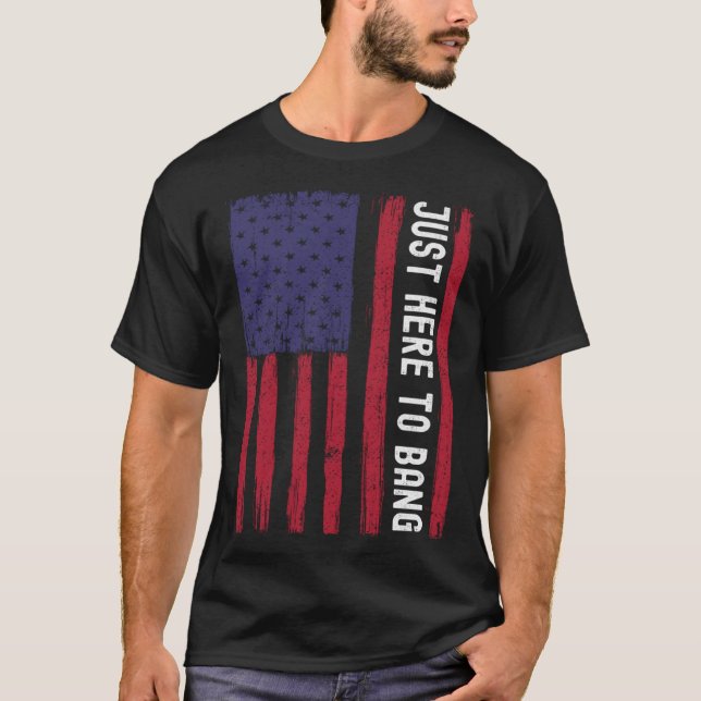 Just Here To Bang American Flag Fireworks 4th Of J T-Shirt (Front)