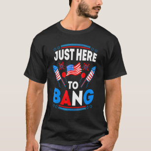 Just Here To Bang American Flag Usa Fireworks 4th T-Shirt