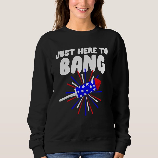 Just Here To Bang Firework 4th July Sweatshirt (Front)