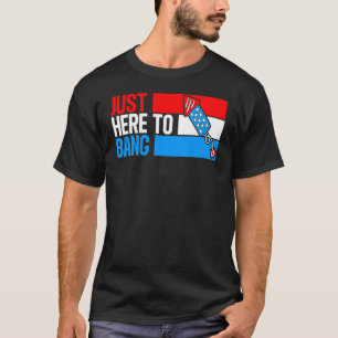 Just Here To Bang Fireworks 4th Of July T-Shirt