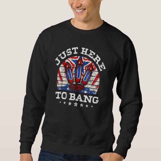 Just Here To Bang Fireworks American Flag  4th Of  Sweatshirt (Front)
