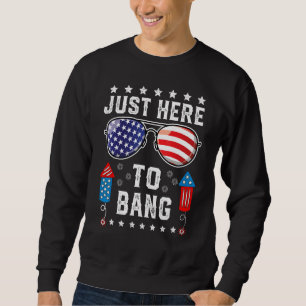 Just Here to Bang  Fourth 4th Of July Fireworks Me Sweatshirt
