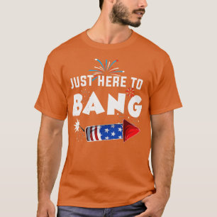 Just Here To Bang Funny Fireworks 4th of July T-Shirt