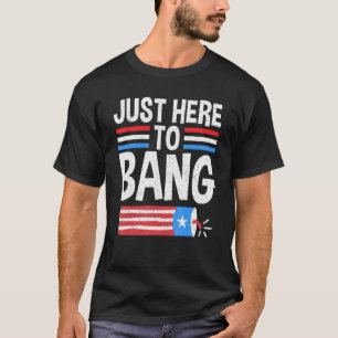 Just Here To Bang Patriotic 4th Of July Fireworks T-Shirt
