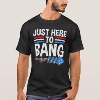 JUST HERE TO BANG Shirt Fireworks Celebration 4th 