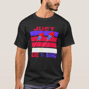 Just Here To Bang T-Shirt