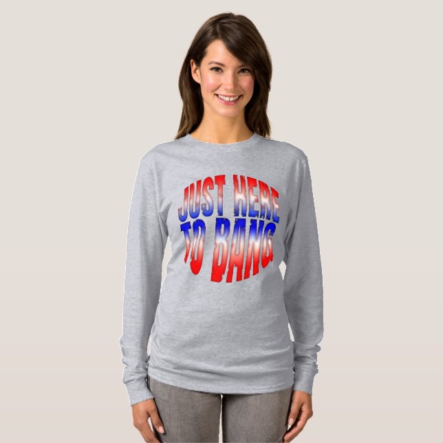 just here to bang T-Shirt (Front Full)