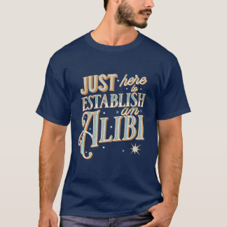 Just here to establish an alibi  T-Shirt