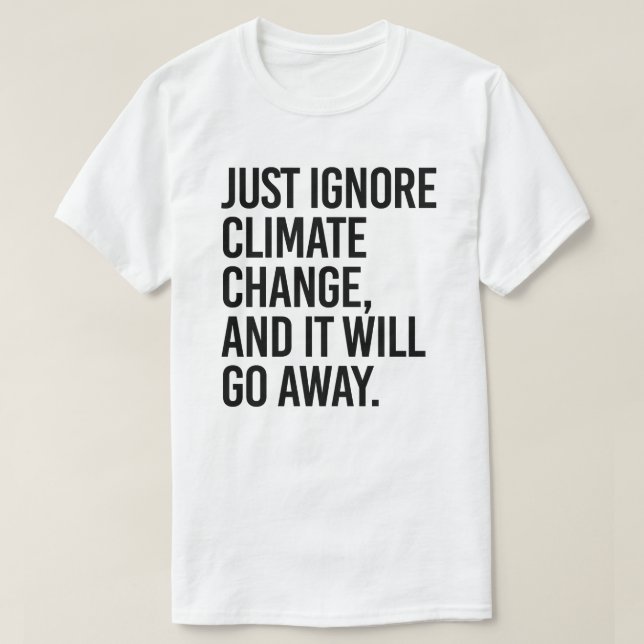 Just ignore climate change and it will go away T-Shirt (Design Front)