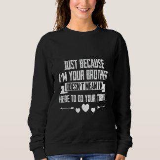 Just I'm Your Brother Doesn't Mean I'm Here To Do Sweatshirt