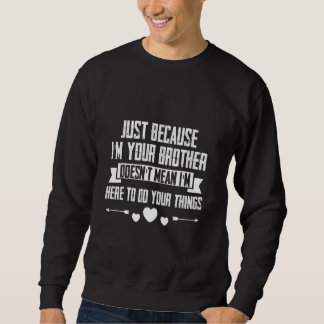 Just I'm Your Brother Doesn't Mean I'm Here To Do Sweatshirt