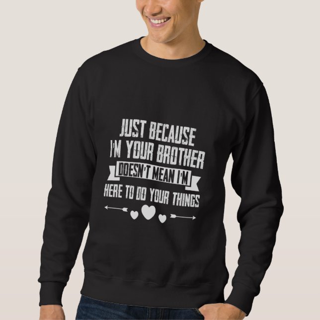 Just I'm Your Brother Doesn't Mean I'm Here To Do  Sweatshirt (Front)
