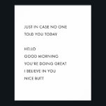 Just In Case No One Told You Today. Hello Good Mor Poster<br><div class="desc">Just In Case No One Told You Today. Hello Good Morning You're Doing Great I Believe In You Nice Butt</div>